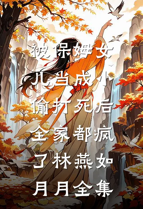 被保姆女儿当成小偷打死后，全家都疯了林燕如月月 全集