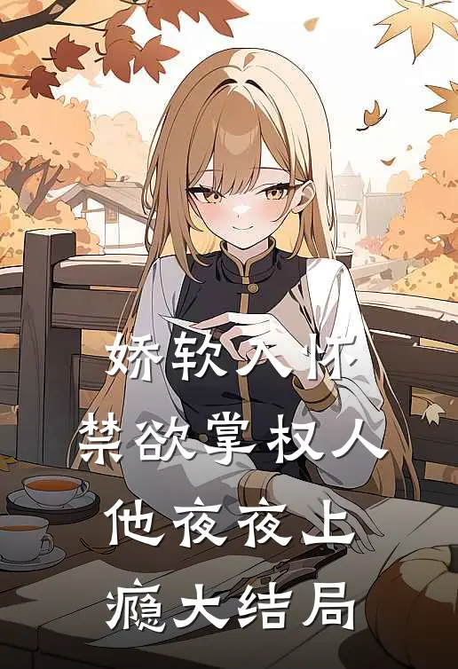 娇软入怀，禁欲掌权人他夜夜上瘾大结局