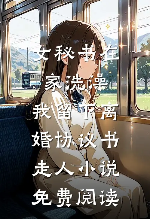 女秘书在家洗澡，我留下离婚协议书走人小说免费阅读