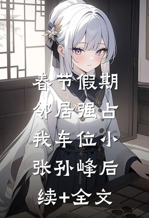 春节假期，邻居强占我车位小张孙峰后续+全文