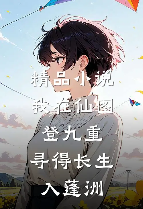 精品小说我在仙图登九重，寻得长生入蓬洲