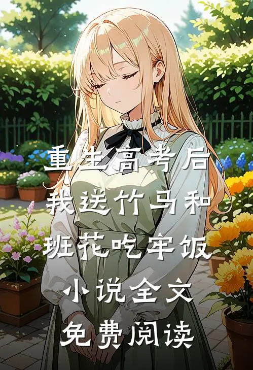重生高考后，我送竹马和班花吃牢饭小说全文免费阅读