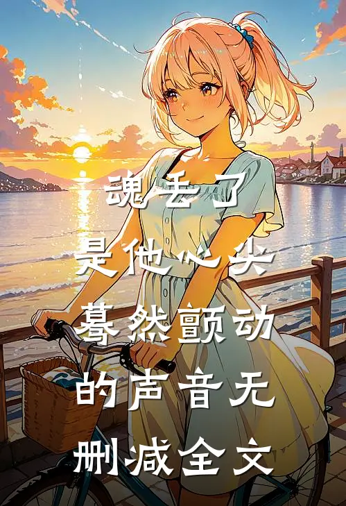 魂丢了，是他心尖蓦然颤动的声音无删减全文