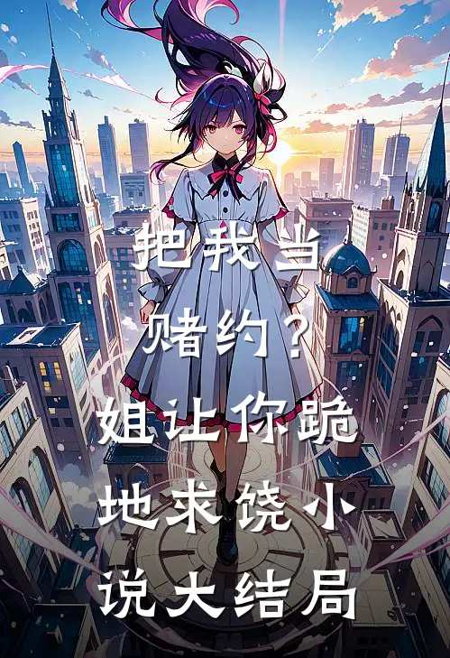 把我当赌约?姐让你跪地求饶大结局