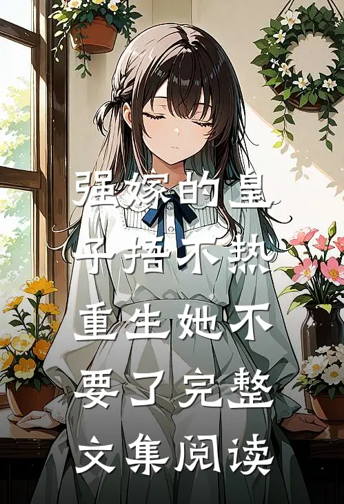 强嫁的皇子捂不热，重生她不要了完整文集阅读
