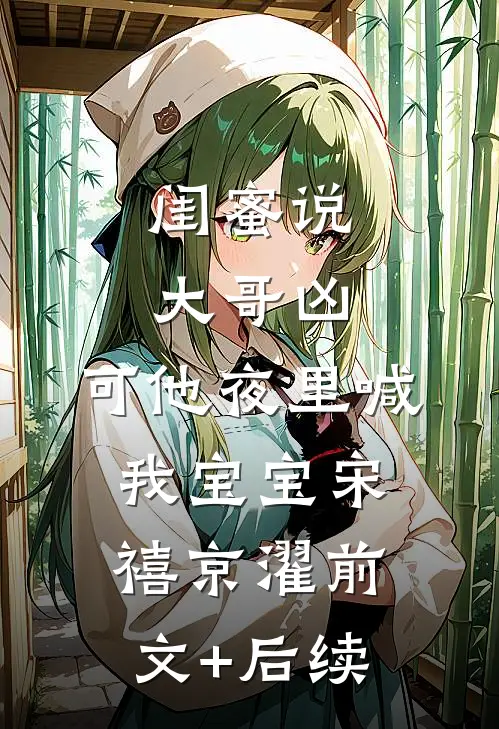 闺蜜说大哥凶，可他夜里喊我宝宝宋禧京濯前文+后续