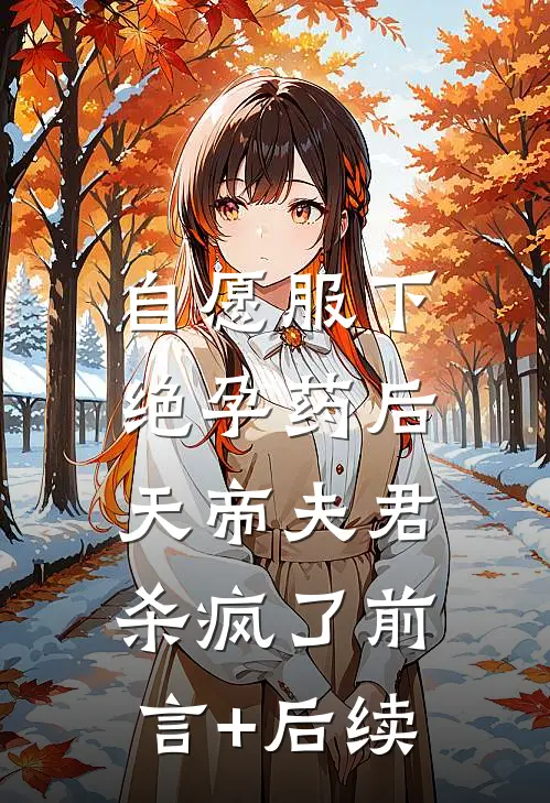 自愿服下绝孕药后，天帝夫君杀疯了前言+后续