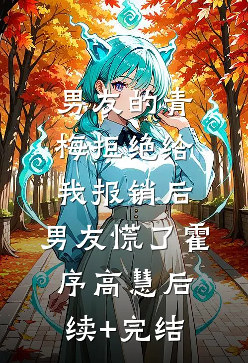 男友的青梅拒绝给我报销后，男友慌了霍序高慧后续+完结