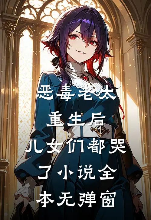 恶毒老太重生后,儿女们都哭了全本无弹窗免费阅读