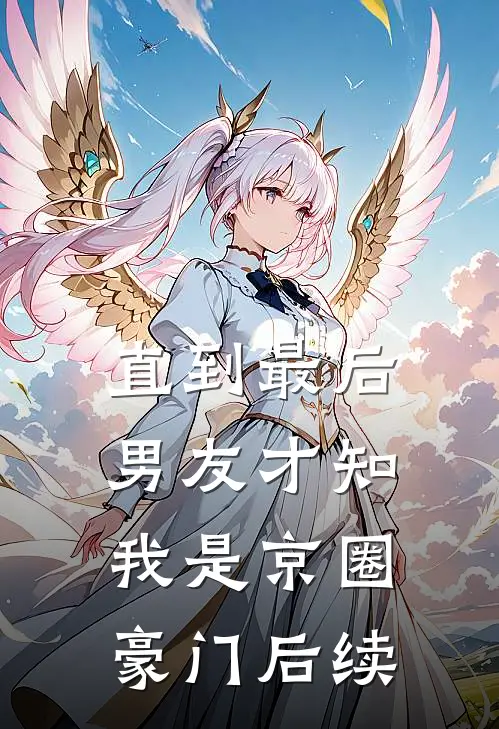 直到最后，男友才知我是京圈豪门后续