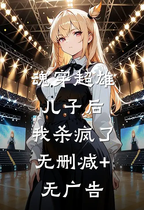 魂穿超雄儿子后，我杀疯了无删减+无广告