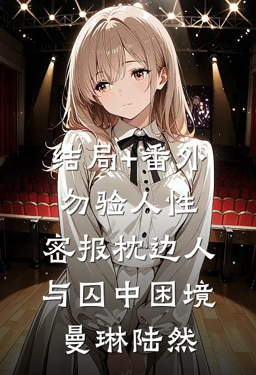 结局+番外勿验人性：密报枕边人与囚中困境曼琳陆然