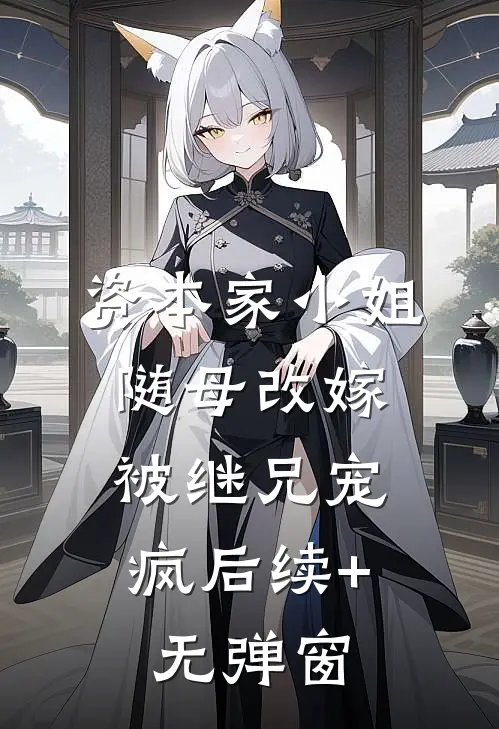 资本家小姐随母改嫁，被继兄宠疯后续+无弹窗