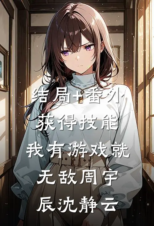 结局+番外获得技能，我有游戏就无敌周宇辰沈静云
