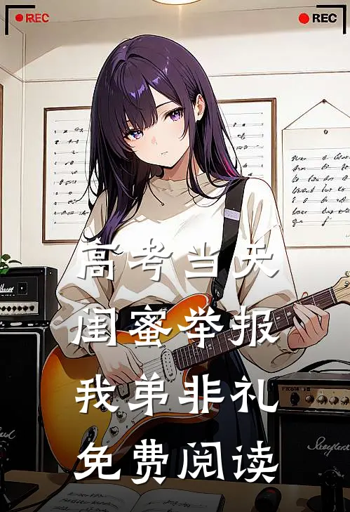 高考当天，闺蜜举报我弟非礼免费阅读