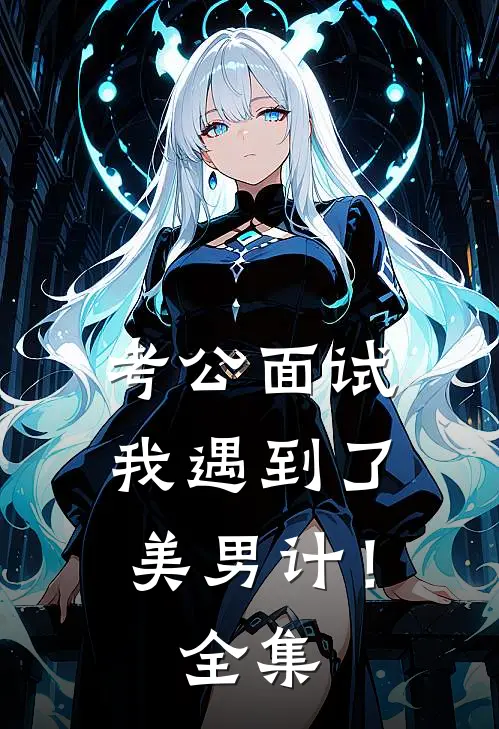 考公面试，我遇到了美男计！ 全集