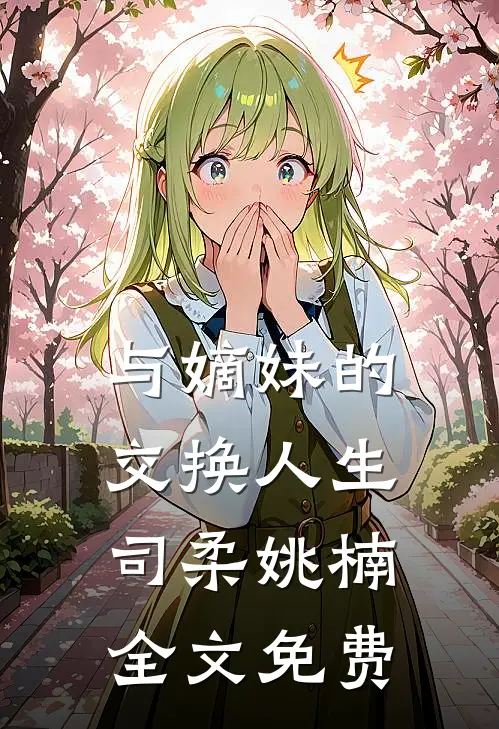 与嫡妹的交换人生司柔姚楠全文免费