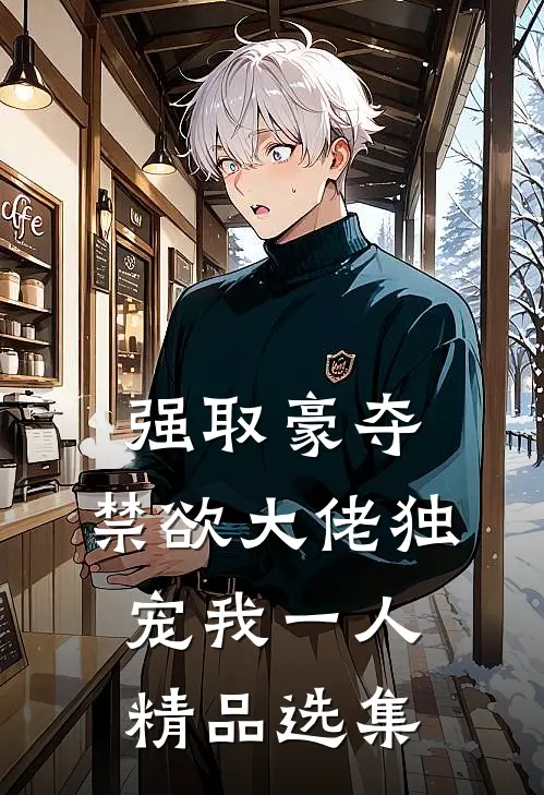 强取豪夺：禁欲大佬独宠我一人精品选集