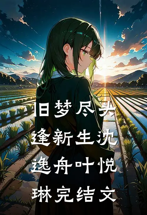 旧梦尽头逢新生沈逸舟叶悦琳完结文