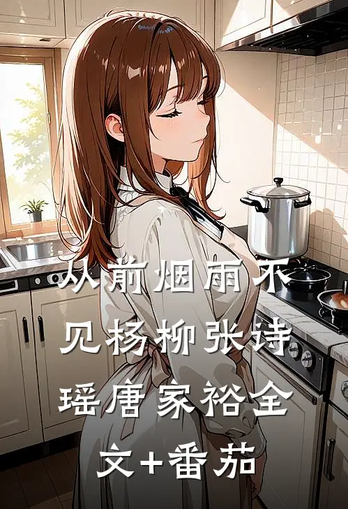 从前烟雨不见杨柳张诗瑶唐家裕全文+番茄