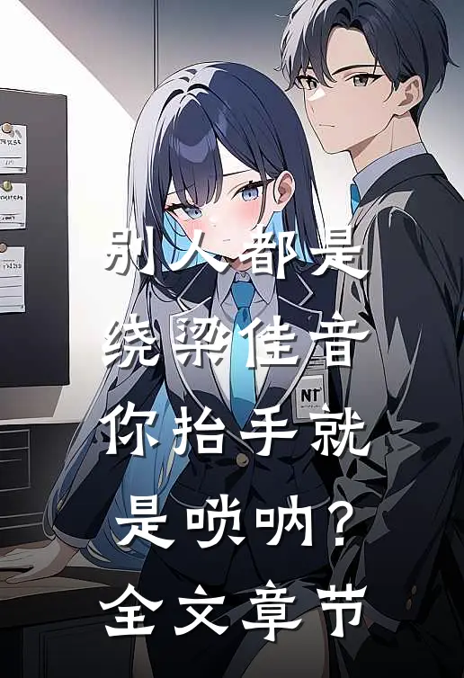 别人都是绕梁佳音，你抬手就是唢呐？全文章节