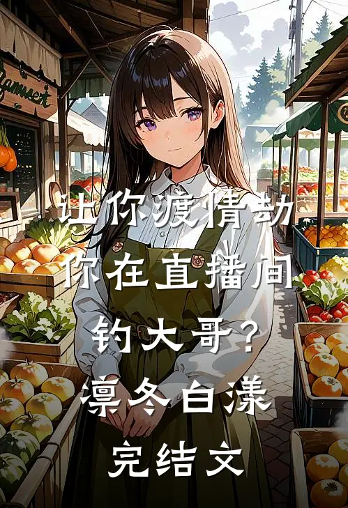 让你渡情劫，你在直播间钓大哥？凛冬白漾完结文