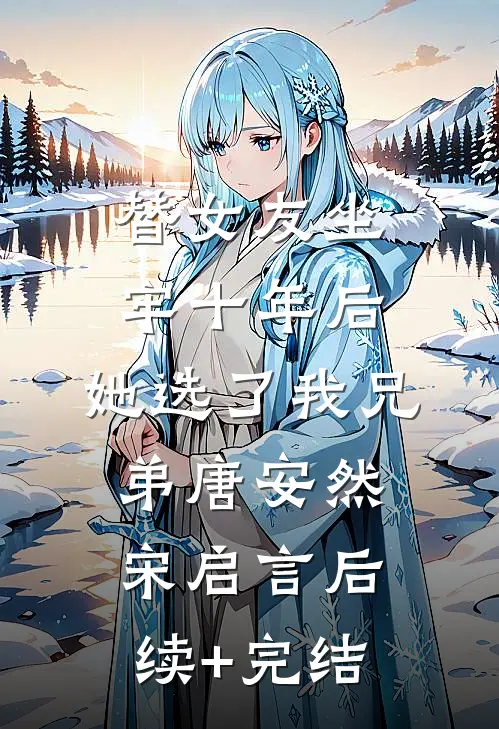 替女友坐牢十年后，她选了我兄弟唐安然宋启言后续+完结