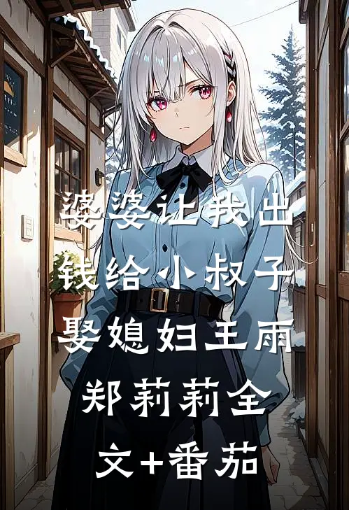婆婆让我出钱给小叔子娶媳妇王雨郑莉莉全文+番茄