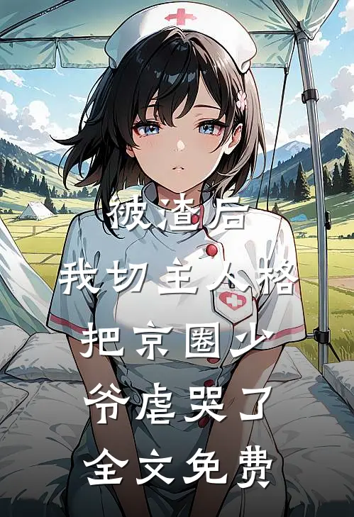 被渣后，我切主人格把京圈少爷虐哭了全文免费
