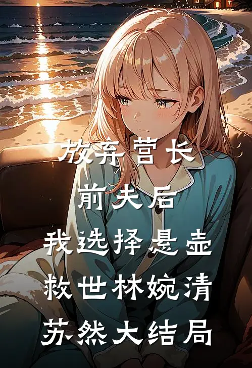 放弃营长前夫后，我选择悬壶救世林婉清苏然大结局