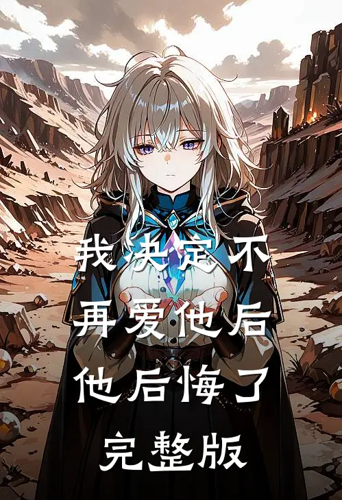 我决定不再爱他后，他后悔了完整版