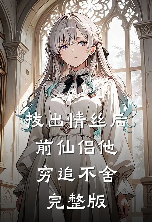 拔出情丝后，前仙侣他穷追不舍完整版