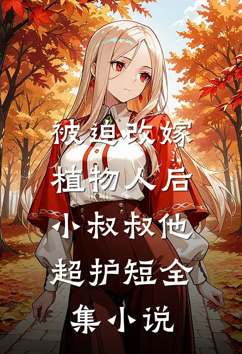 被迫改嫁植物人后，小叔叔他超护短全集小说