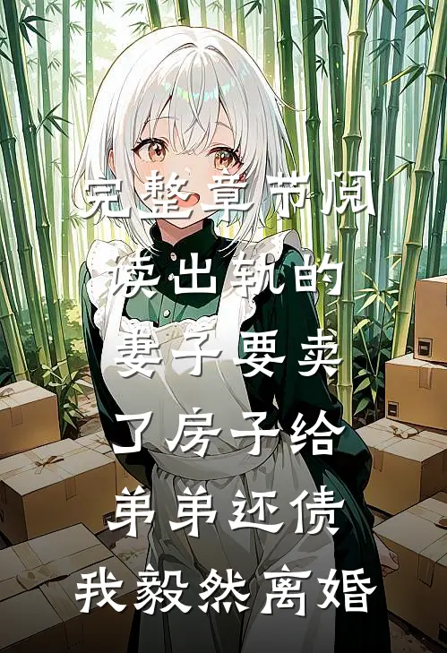 完整章节阅读出轨的妻子要卖了房子给弟弟还债，我毅然离婚