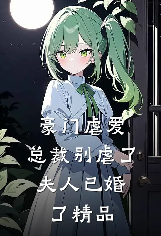 豪门虐爱总裁别虐了,夫人已婚了精品