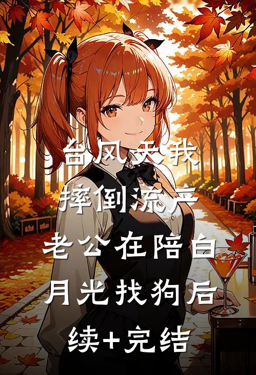 台风天我摔倒流产，老公在陪白月光找狗后续+完结