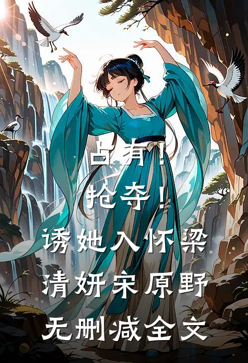 占有！抢夺！诱她入怀梁清妍宋原野无删减全文