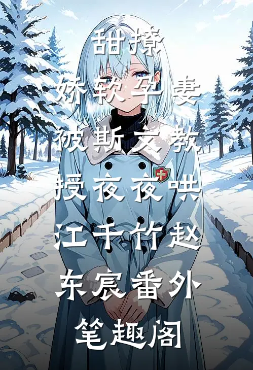 甜撩，娇软孕妻被斯文教授夜夜哄：江千竹赵东宸番外笔趣阁