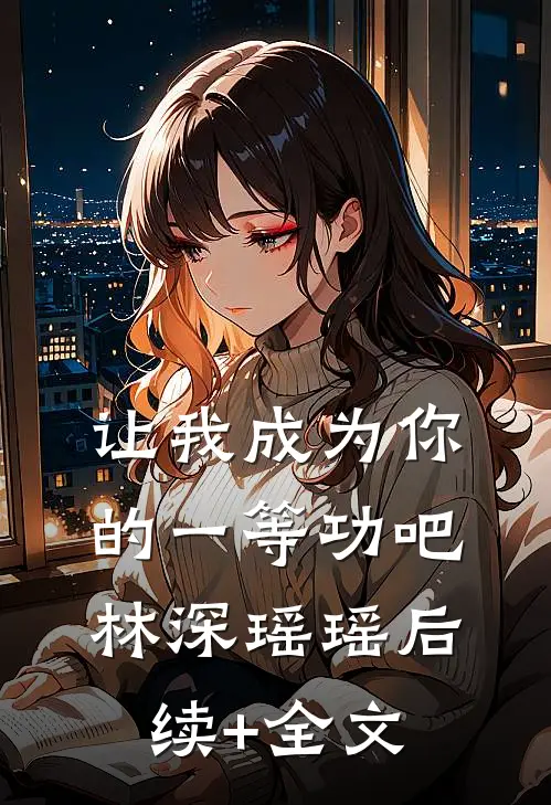 让我成为你的一等功吧林深瑶瑶后续+全文