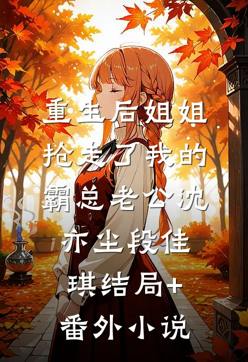 重生后姐姐抢走了我的霸总老公沈亦尘段佳琪结局+番外小说