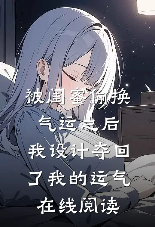 被闺蜜偷换气运之后，我设计夺回了我的运气在线阅读