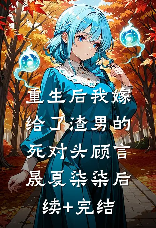 重生后我嫁给了渣男的死对头顾言晟夏柒柒后续+完结