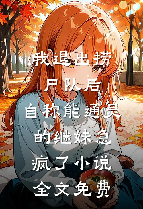 我退出捞尸队后，自称能通灵的继妹急疯了小说全文免费
