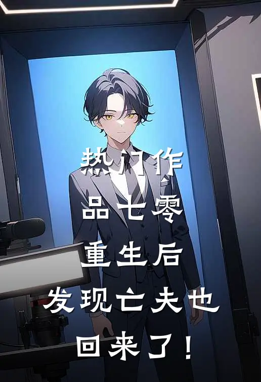 热门作品七零：重生后，发现亡夫也回来了！