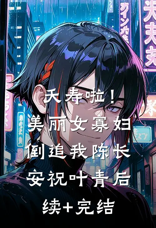 夭寿啦！美丽女寡妇倒追我陈长安祝叶青后续+完结