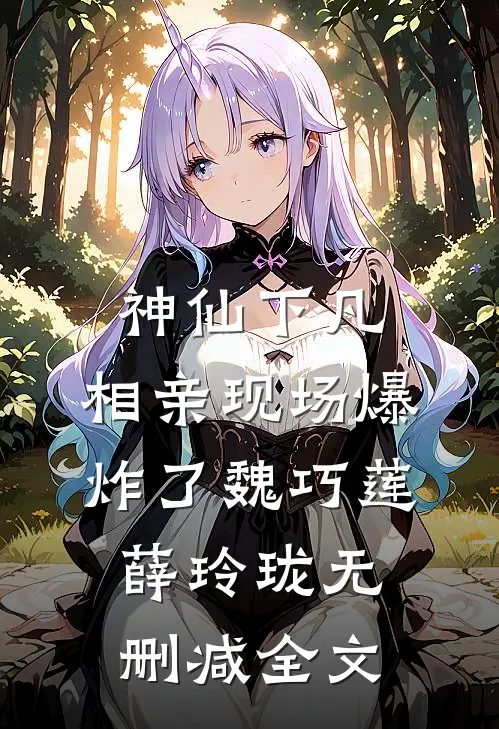 神仙下凡：相亲现场爆炸了魏巧莲薛玲珑无删减全文