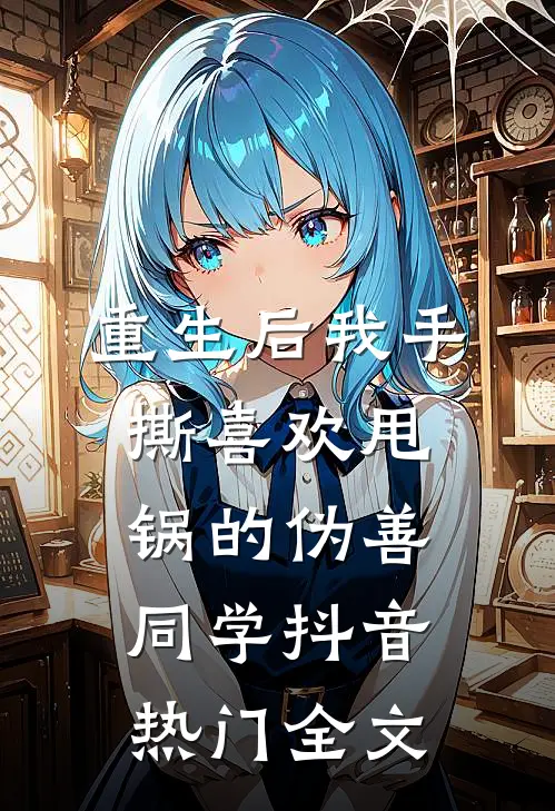 重生后我手撕喜欢甩锅的伪善同学抖音热门全文