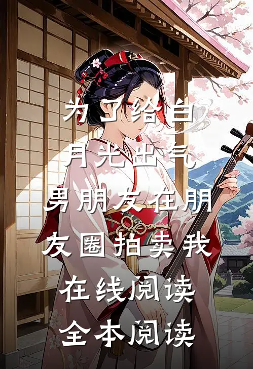 为了给白月光出气，男朋友在朋友圈拍卖我在线阅读全本阅读