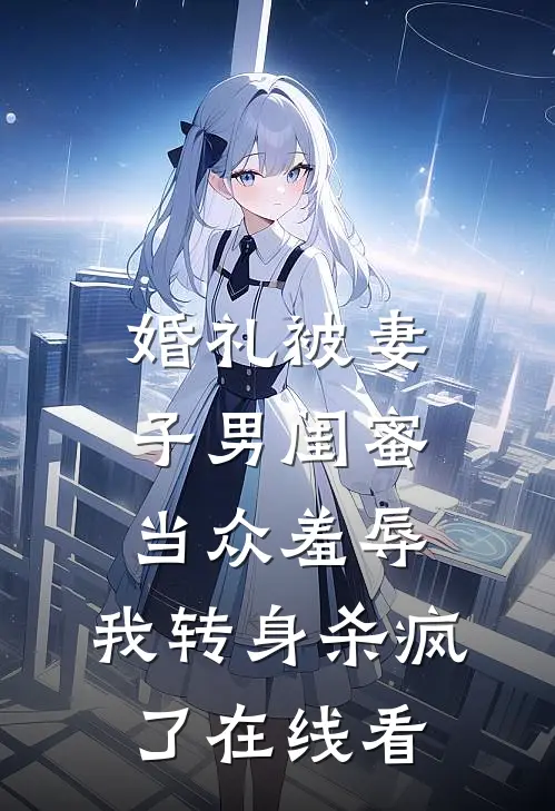 婚礼被妻子男闺蜜当众羞辱，我转身杀疯了在线看