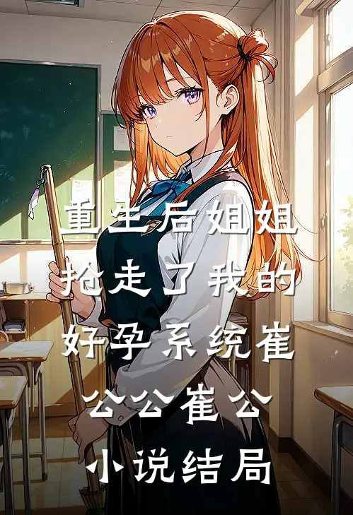 重生后姐姐抢走了我的好孕系统崔公公崔公小说结局